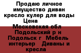 Продаю личное имущество-диван кресло кулер для воды › Цена ­ 2 500 - Московская обл., Подольский р-н, Подольск г. Мебель, интерьер » Диваны и кресла   